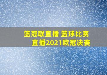 篮冠联直播 篮球比赛直播2021欧冠决赛